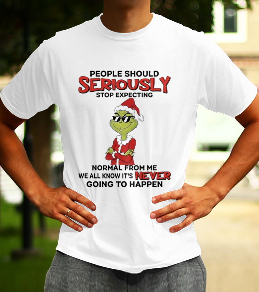 Grinch People Should Seriously Stop Expecting Normal From Me We All Know It’s Never Going To Happen T-Shirt