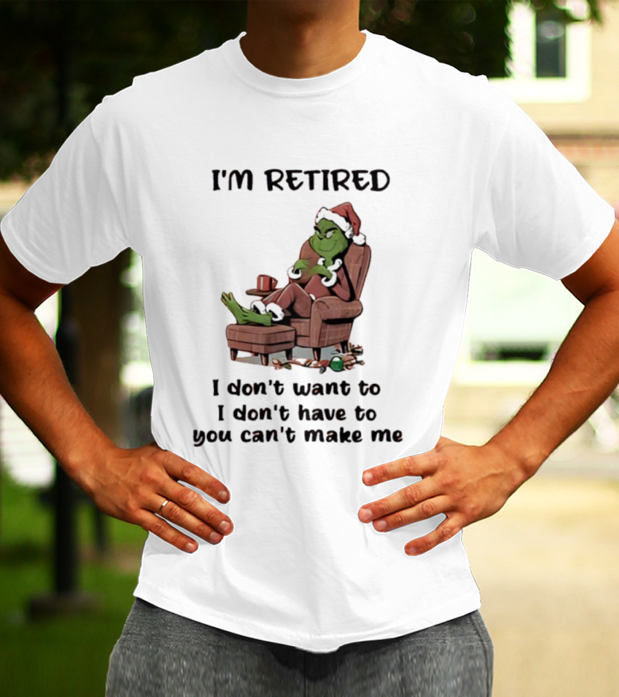Grinch Santa Claus I'm Retired I Don't Want To I Don't Have To You Can't Make Me T-Shirt