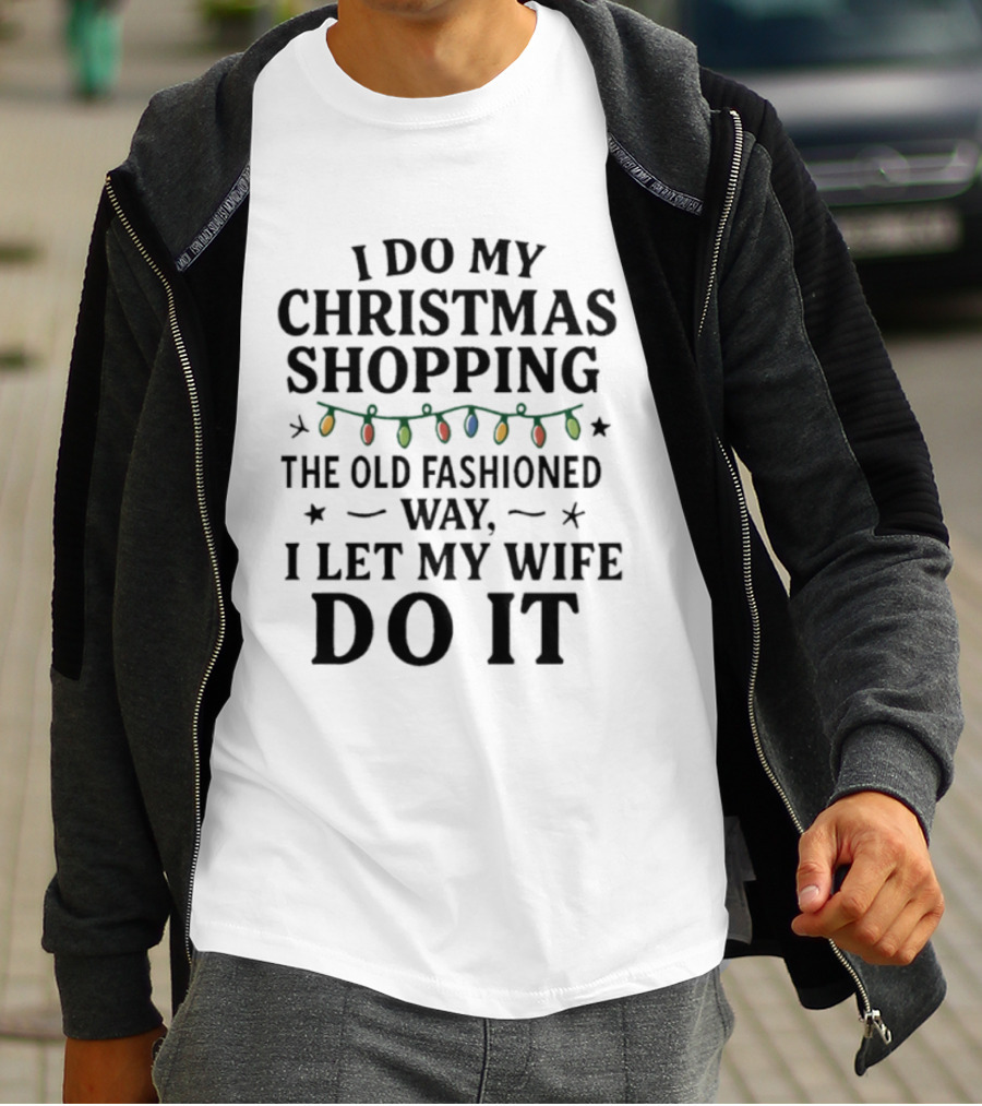 I Do My Christmas Shopping The Old Fashioned Way I Let My Wife Do It With Holiday Lights T-Shirt
