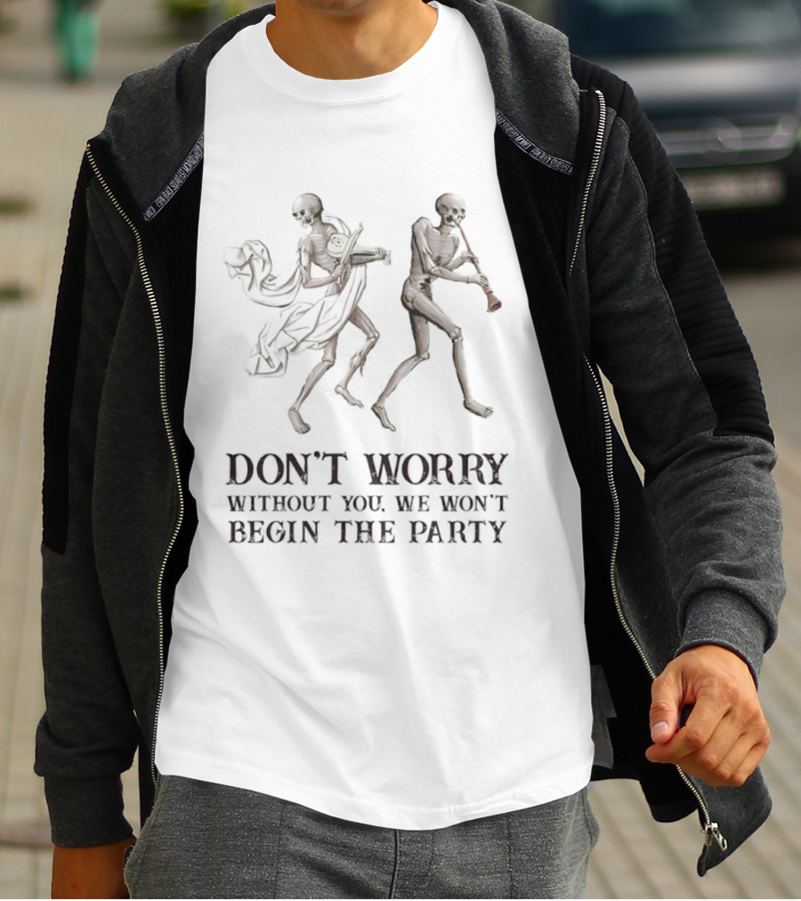 Don't Worry Without You We Won't Begin The Party Skeletons T-Shirt