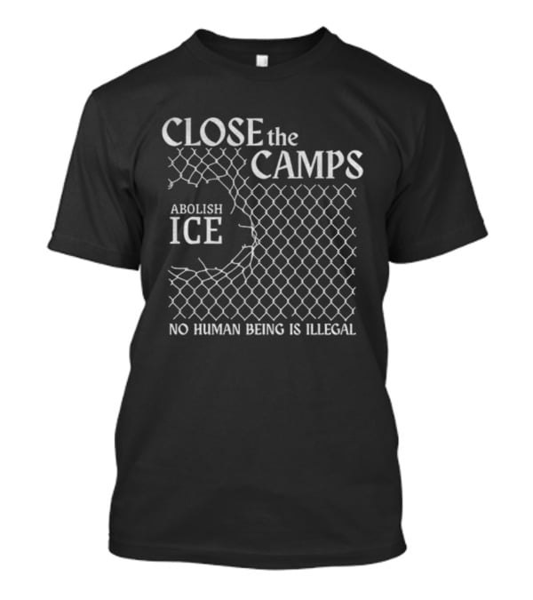 CLOSE THE CAMPS ABOLISH ICE NO HUMAN BEING IS ILLEGAL T-Shirt
