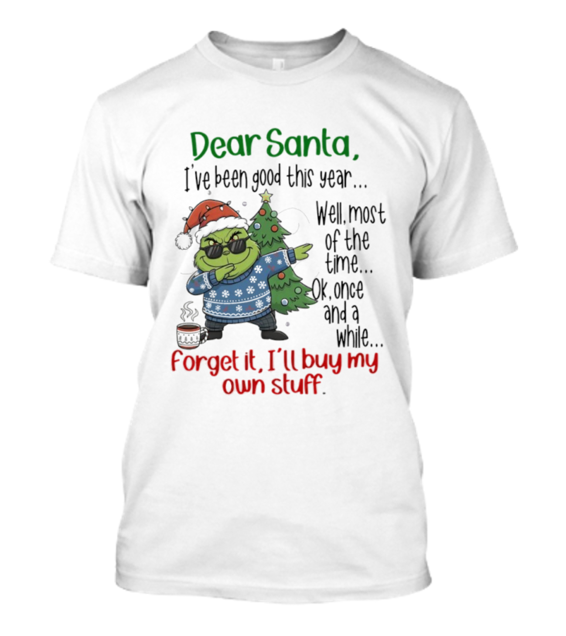 Grinch Dear Santa I’ve Been Good This Year Well Most Of The Time Once In A While Forget It I'll Buy My Own Stuff T-Shirt