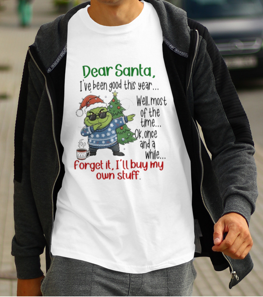 Grinch Dear Santa I’ve Been Good This Year Well Most Of The Time Once In A While Forget It I'll Buy My Own Stuff T-Shirt