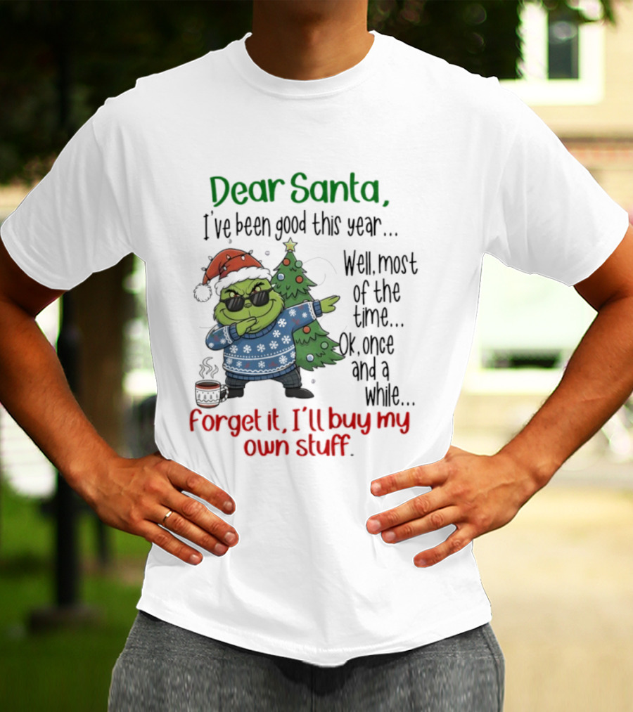 Grinch Dear Santa I’ve Been Good This Year Well Most Of The Time Once In A While Forget It I'll Buy My Own Stuff T-Shirt