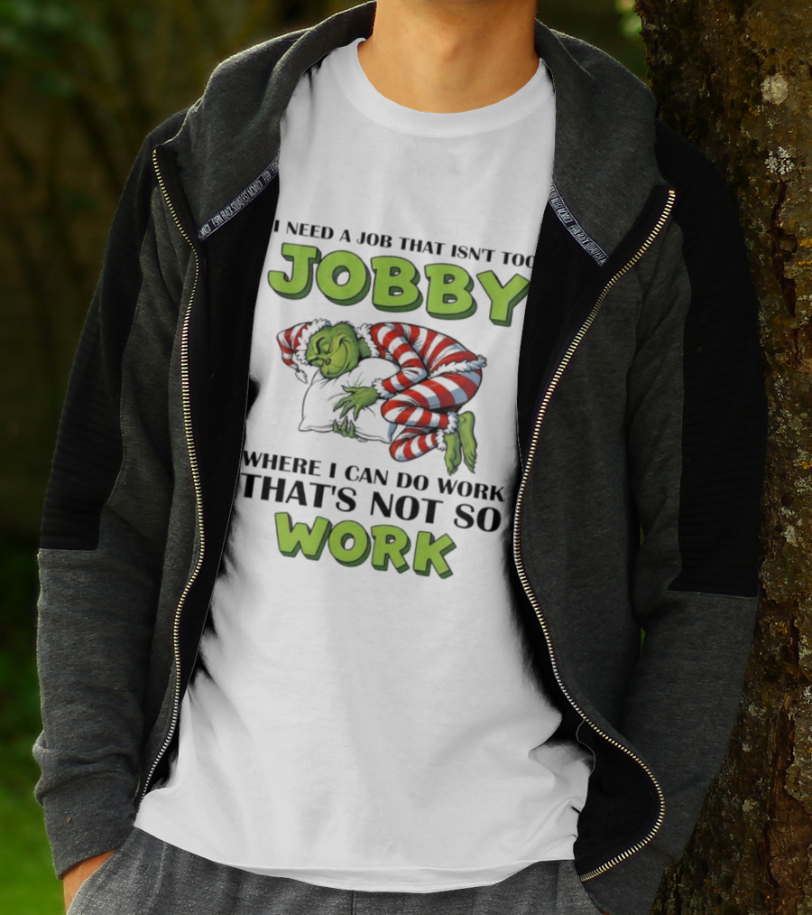 Grinch I Need A Job That Isn’t Too Jobby Where I Can Do Work That’s Not So Work Christmas T-Shirt