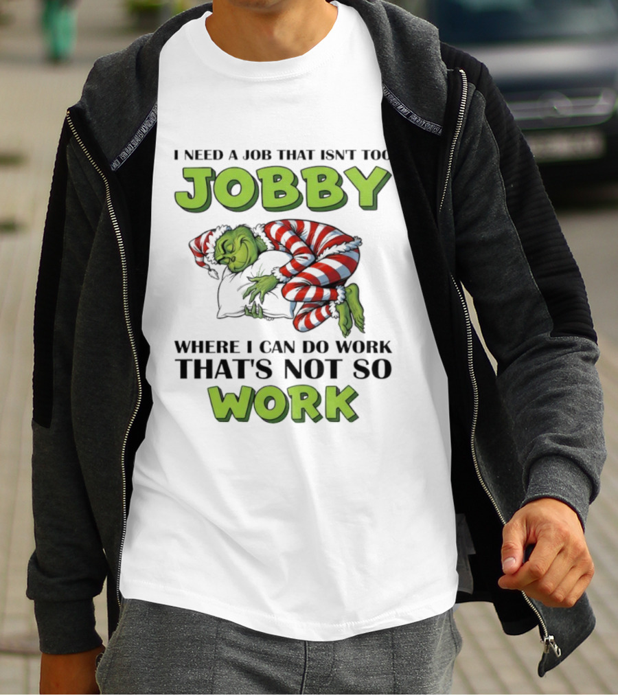 Grinch I Need A Job That Isn’t Too Jobby Where I Can Do Work That’s Not So Work Christmas T-Shirt