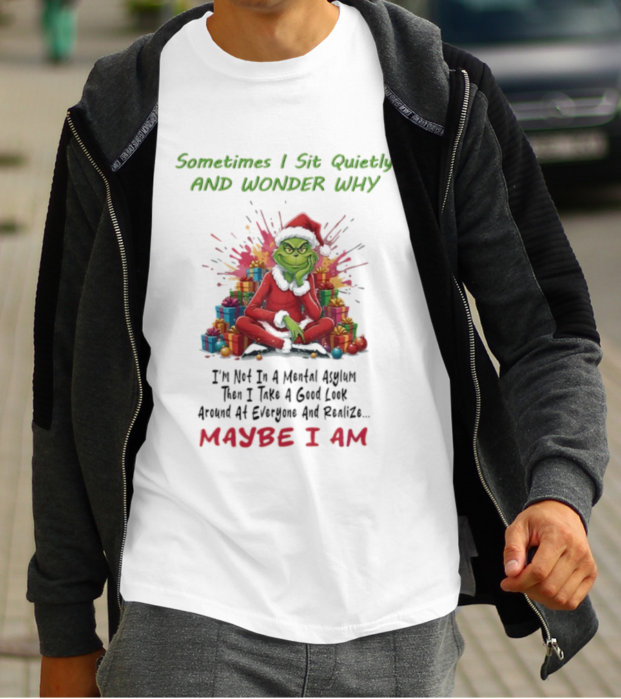Sometimes I Sit Quietly And Wonder Why Grinch Maybe I Am T-Shirt