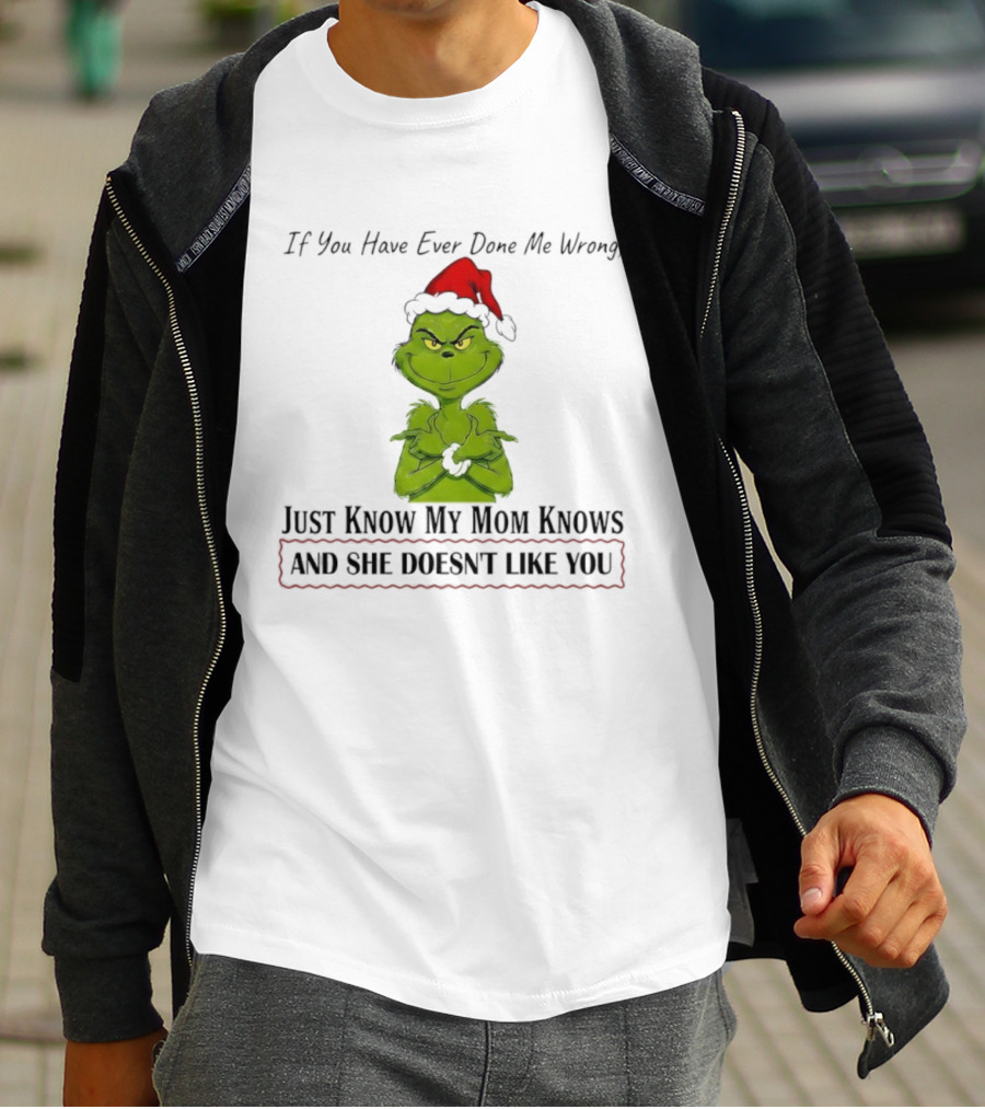 Grinch If You Have Ever Done Me Wrong Just Know My Mom Knows And She Doesn't Like You T-Shirt