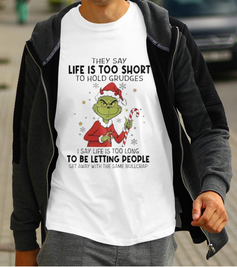Grinch Life Is Too Short To Hold Grudges I Say Life Is Too Long To Be Letting People T-Shirt