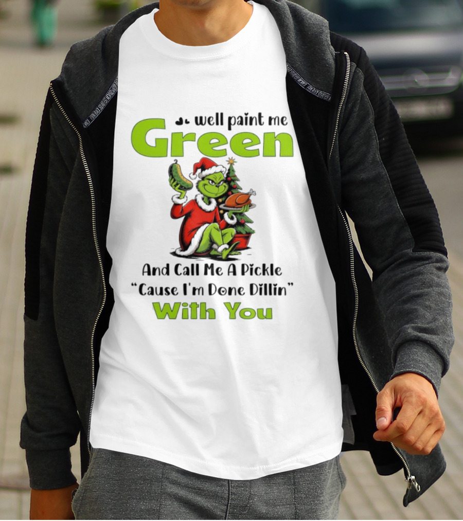 Grinch Paint Me Green Call Me Pickle Done Dillin With You Christmas T-Shirt