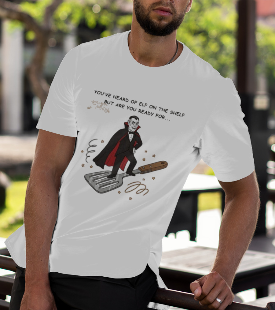 You've Heard Of Elf On The Shelf But Are You Ready For Dracula On A Spatula T-Shirt
