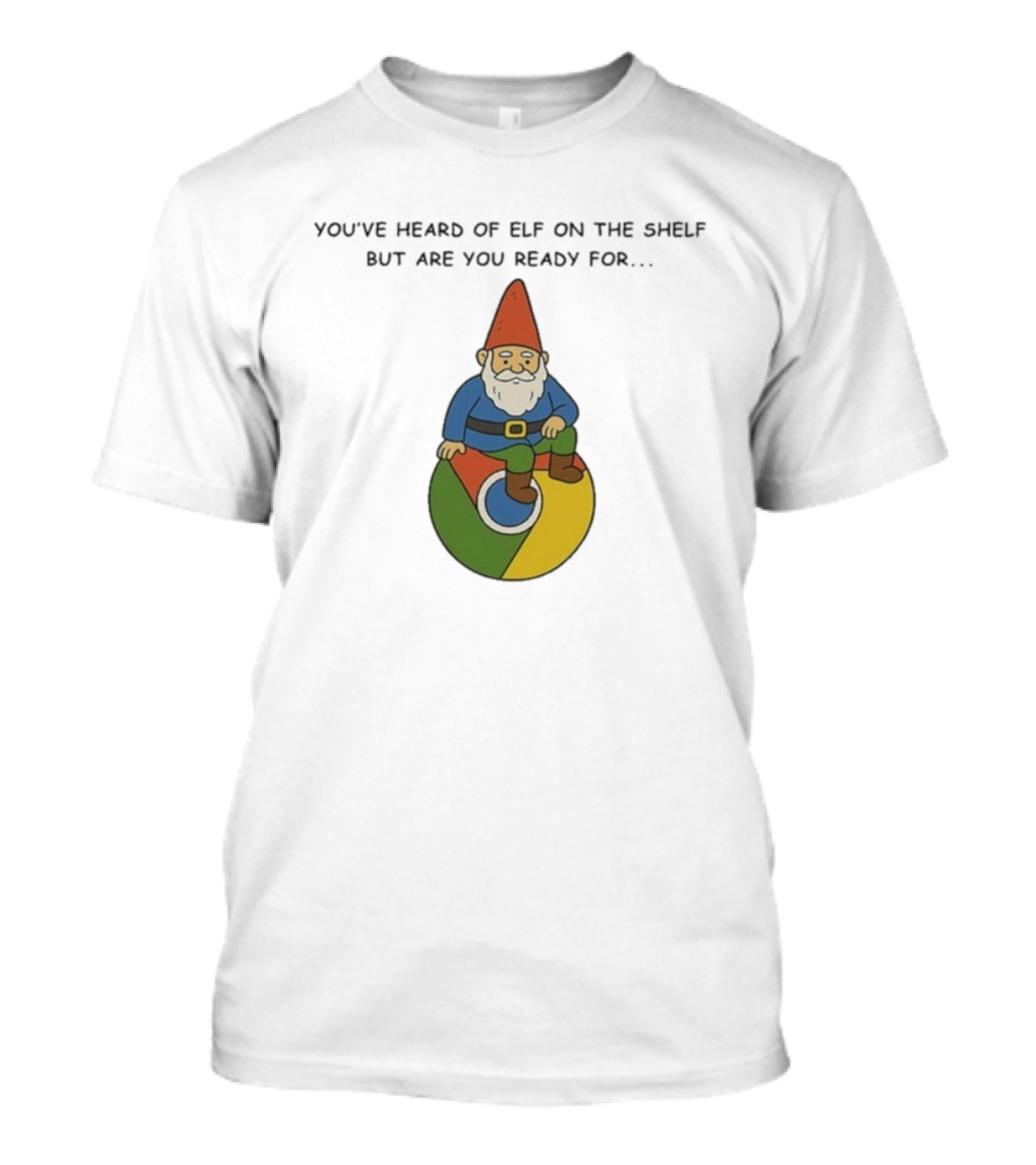 You've Heard Of Elf On The Shelf But Are You Ready For Gnome On Chrome T-Shirt
