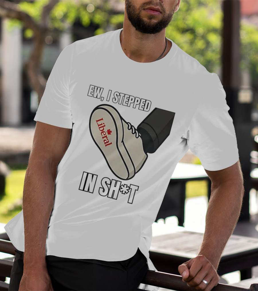Ew I Stepped In Liberal Party Of Canada Sh*t Shoe Political Statement T-Shirt