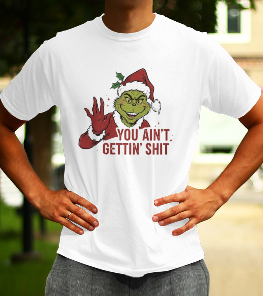 Grinch You Ain't Gettin' Shit With Santa Hat And Holly T-Shirt