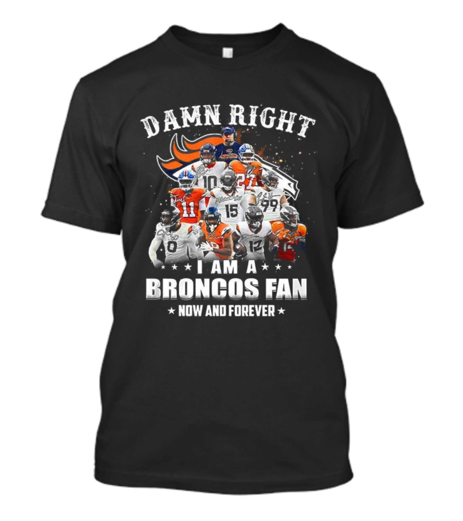 Damn Right I Am A Broncos Fan Now And Forever Denver Football Passion T-Shirt