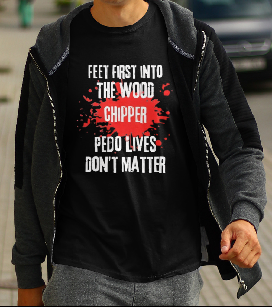 Feet First Into The Wood Chipper Pedo Lives Dont Matter T-Shirt
