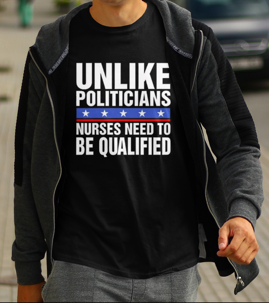 UNLIKE POLITICIANS NURSES NEED TO BE QUALIFIED STAR SYMBOL Sarcasm T-Shirt