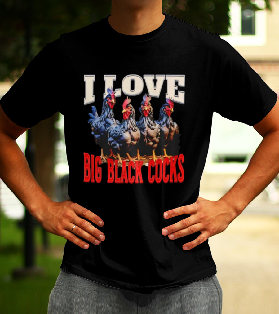 I Love Big Black Cocks Rooster Humor T-Shirt