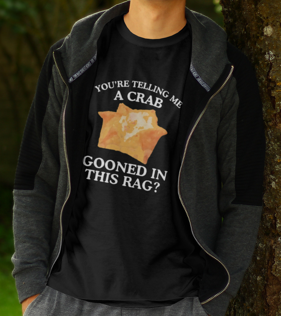 You’re Telling Me A Crab Gooned In This Rag Wonton Humor T-Shirt