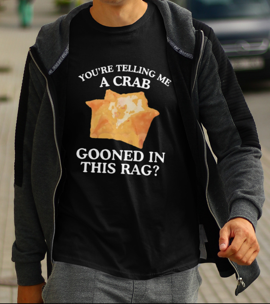You’re Telling Me A Crab Gooned In This Rag Wonton Humor T-Shirt