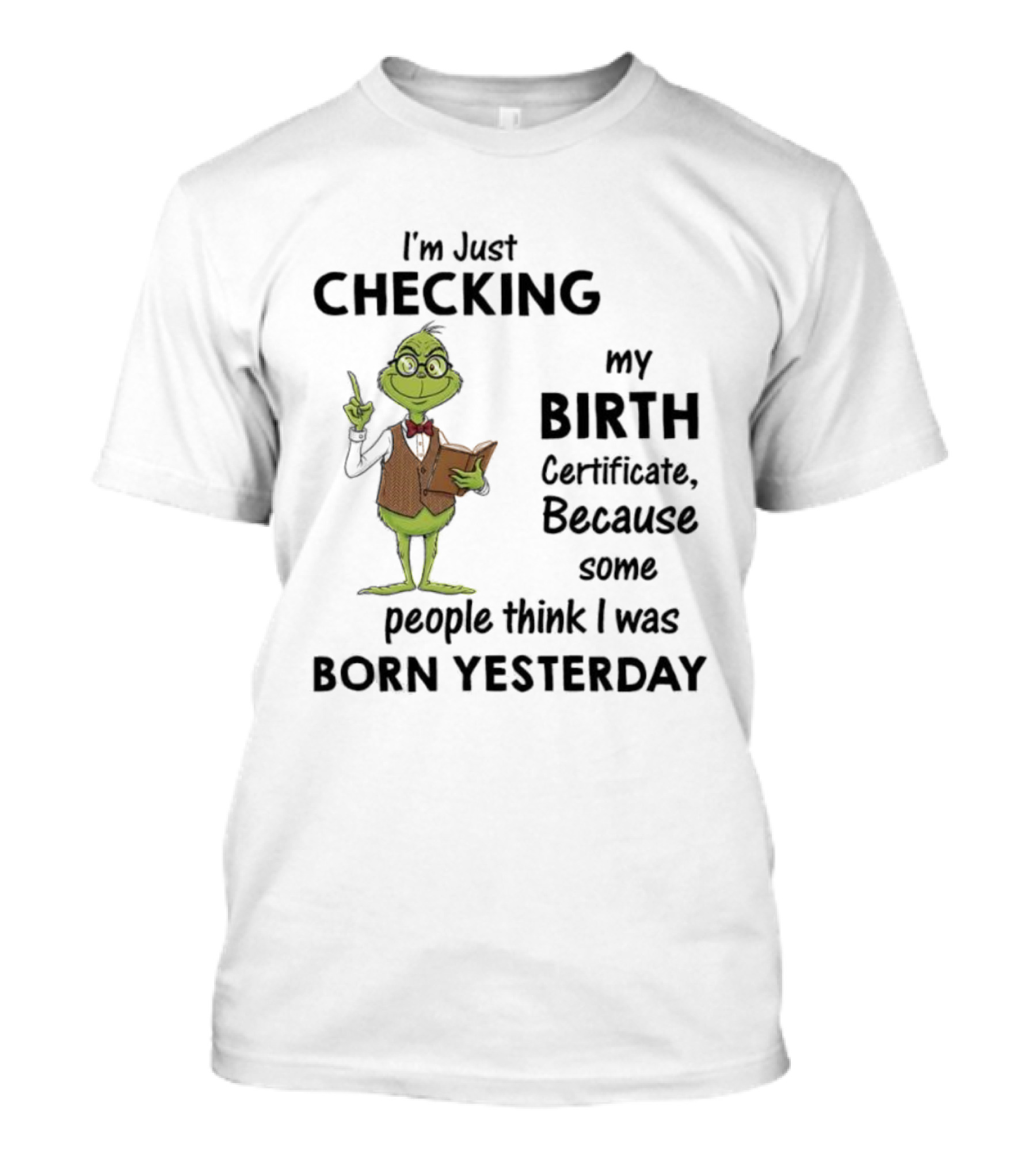 I'm Just Checking My Birth Certificate Grinch Humor Born Yesterday T-Shirt