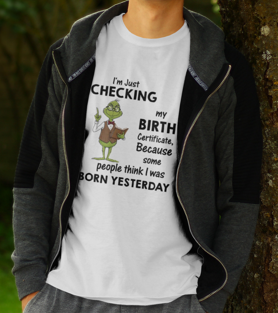 I'm Just Checking My Birth Certificate Grinch Humor Born Yesterday T-Shirt