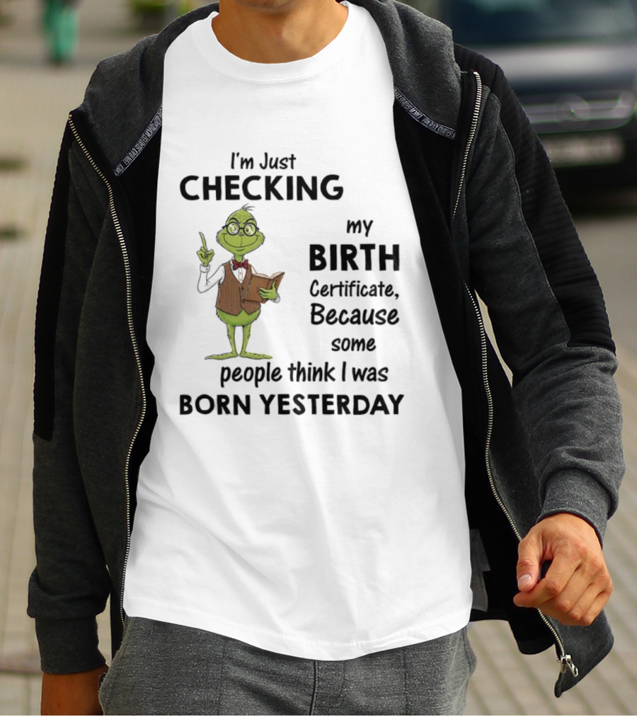I'm Just Checking My Birth Certificate Grinch Humor Born Yesterday T-Shirt
