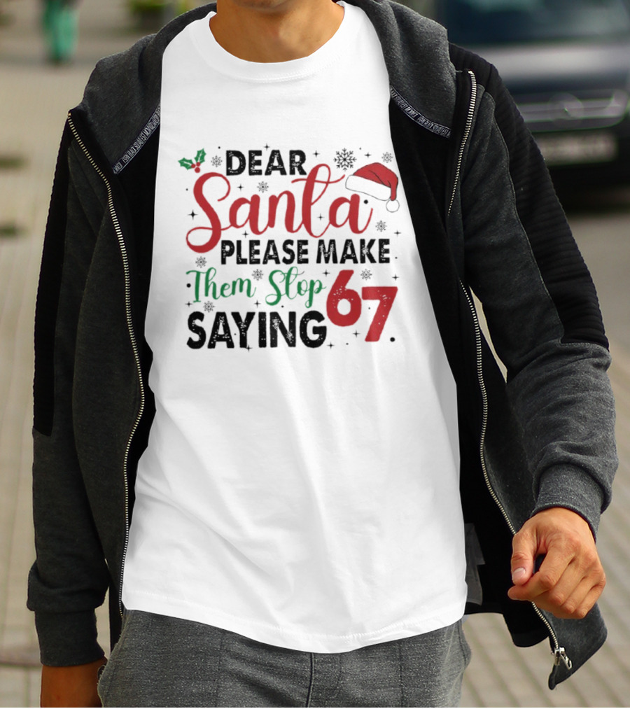 Dear Santa Please Make Them Stop Saying 67 Christmas Santa Hat Holly T-Shirt