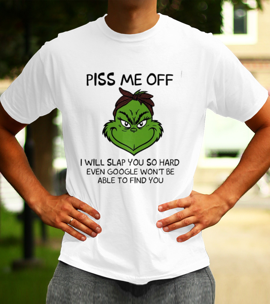 Piss Me Off Grinch Slap You So Hard Even Google Won't Find You T-Shirt