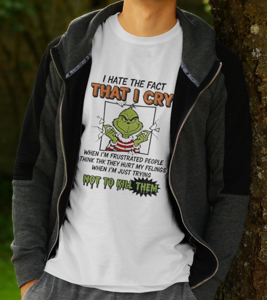 Grinch I Hate The Fact That I Cry When Frustrated People Think They Hurt My Feelings Not To Kill Them T-Shirt