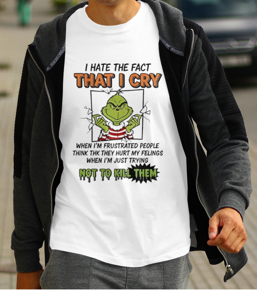 Grinch I Hate The Fact That I Cry When Frustrated People Think They Hurt My Feelings Not To Kill Them T-Shirt