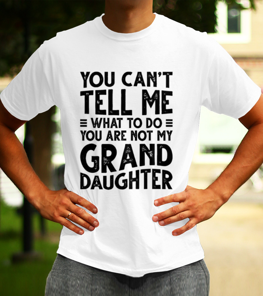 You Can't Tell Me What To Do You Are Not My Granddaughter T-Shirt