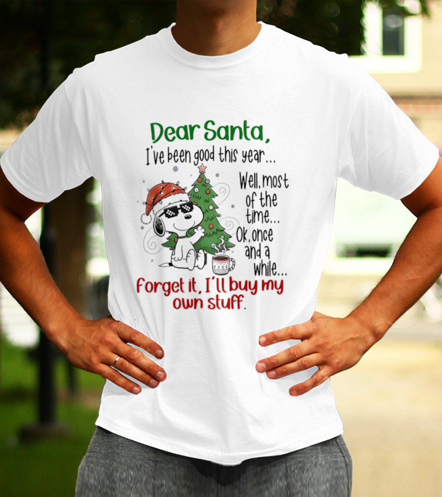 Dear Santa I've Been Good This Year Well Most Of The Time Forget It I'll Buy My Own Stuff T-Shirt