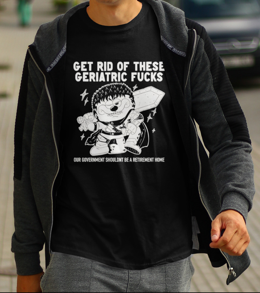 Guts Berserk Get Rid Of These Geriatric Fucks Our Government Shouldn't Be A Retirement Home T-Shirt