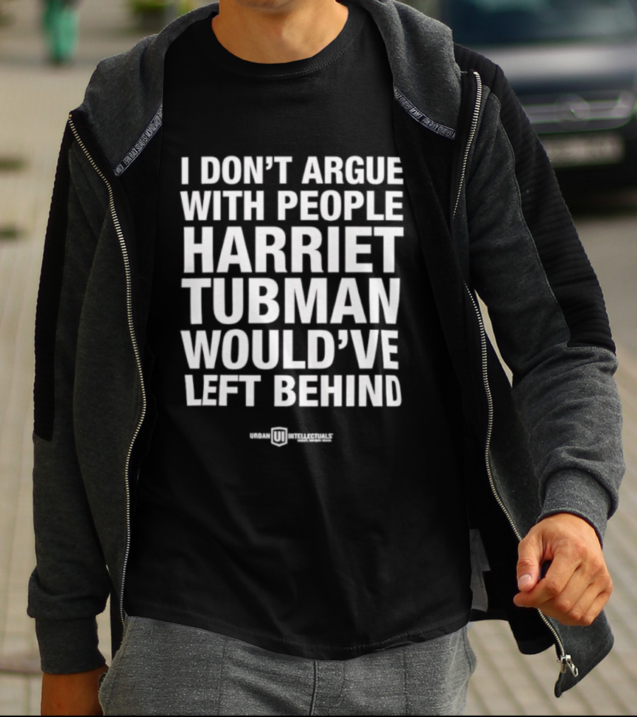 I Don’t Argue With People Harriet Tubman Would’ve Left Behind Urban Intellectuals T-Shirt