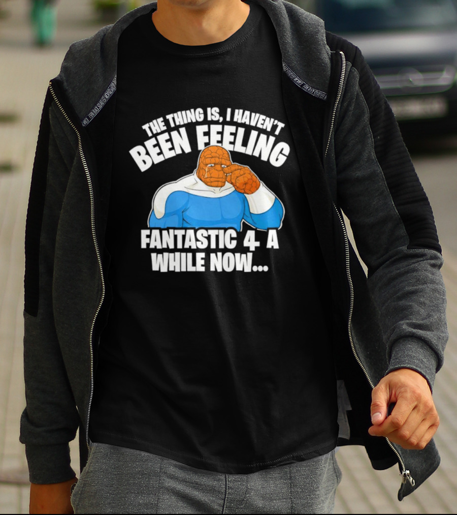 The Thing Is I Haven’t Been Feeling Fantastic 4 A While Now Ben Grimm Marvel Character Humor T-Shirt