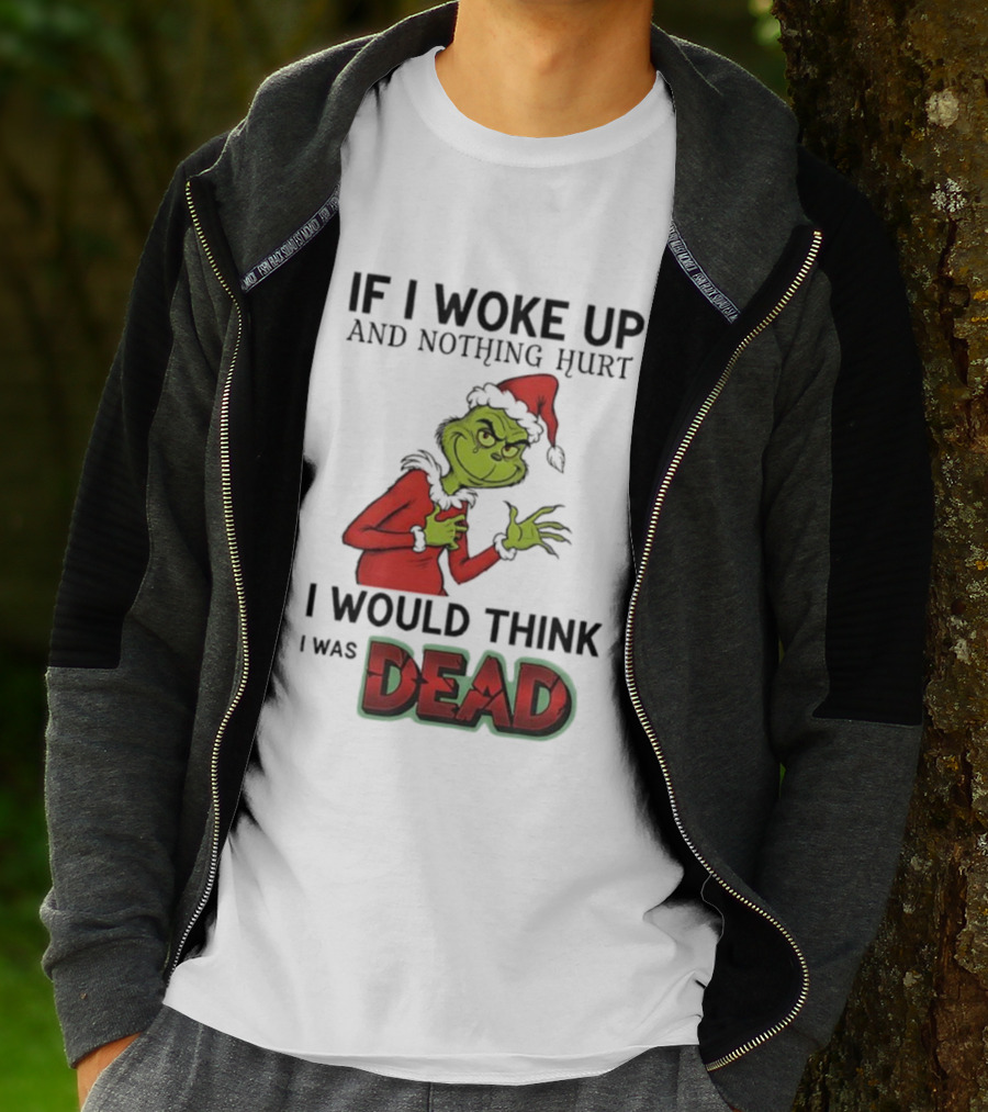 Grinch Santa Suit If I Woke Up And Nothing Hurt I Would Think I Was Dead T-Shirt