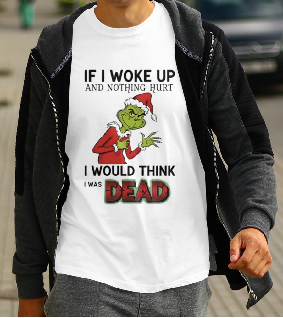 Grinch Santa Suit If I Woke Up And Nothing Hurt I Would Think I Was Dead T-Shirt