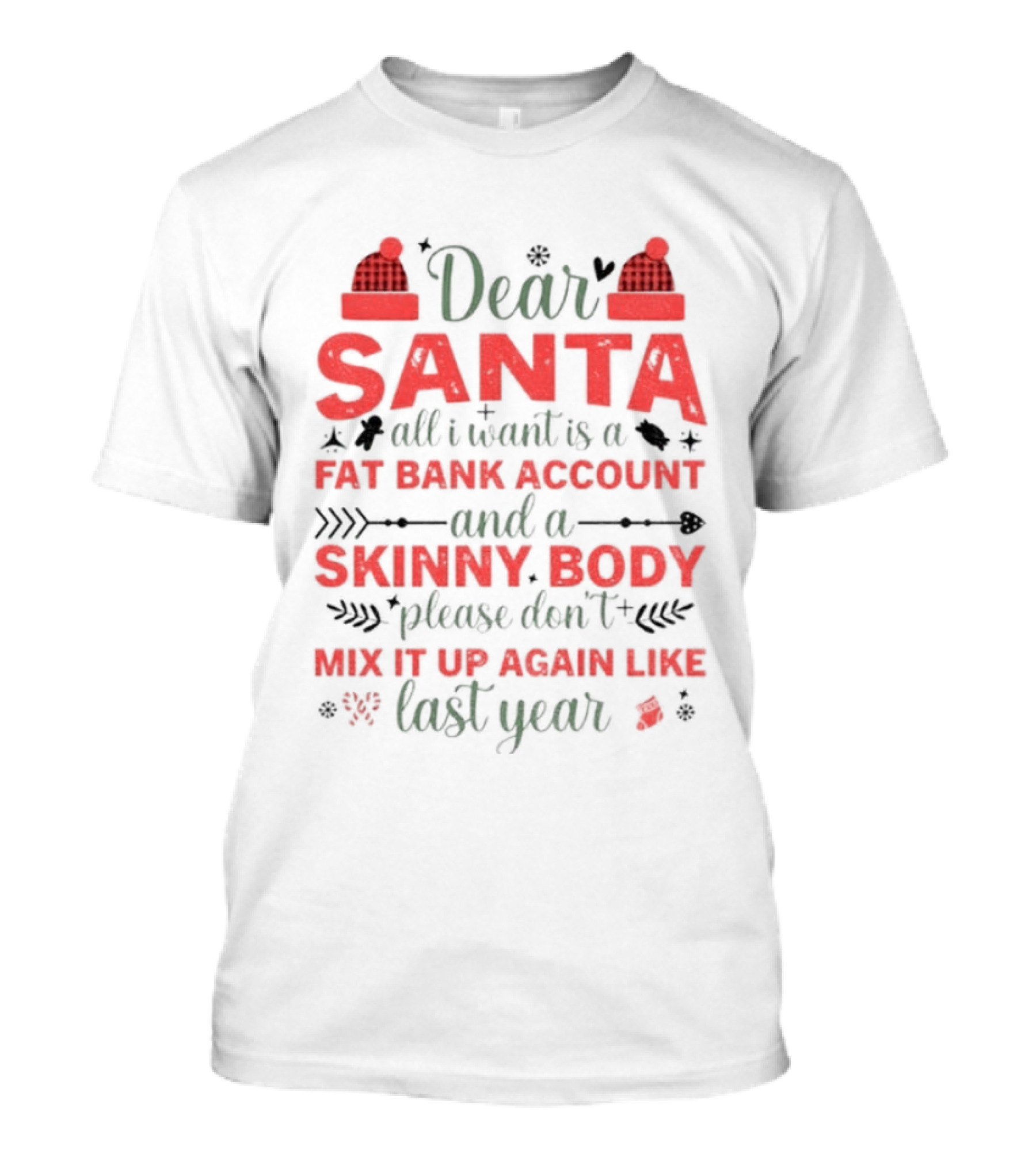 Dear Santa All I Want Is A Fat Bank Account And A Skinny Body Please Don’t Mix It Up Again Like Last Year T-Shirt