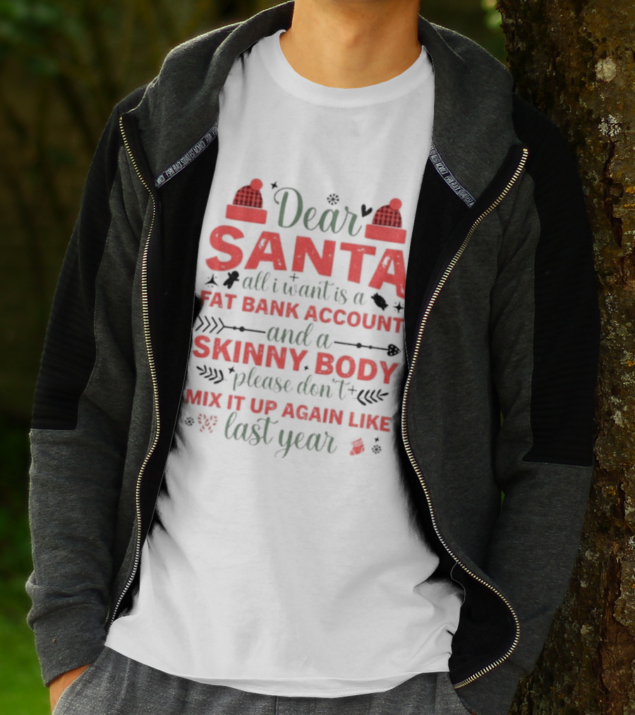 Dear Santa All I Want Is A Fat Bank Account And A Skinny Body Please Don’t Mix It Up Again Like Last Year T-Shirt