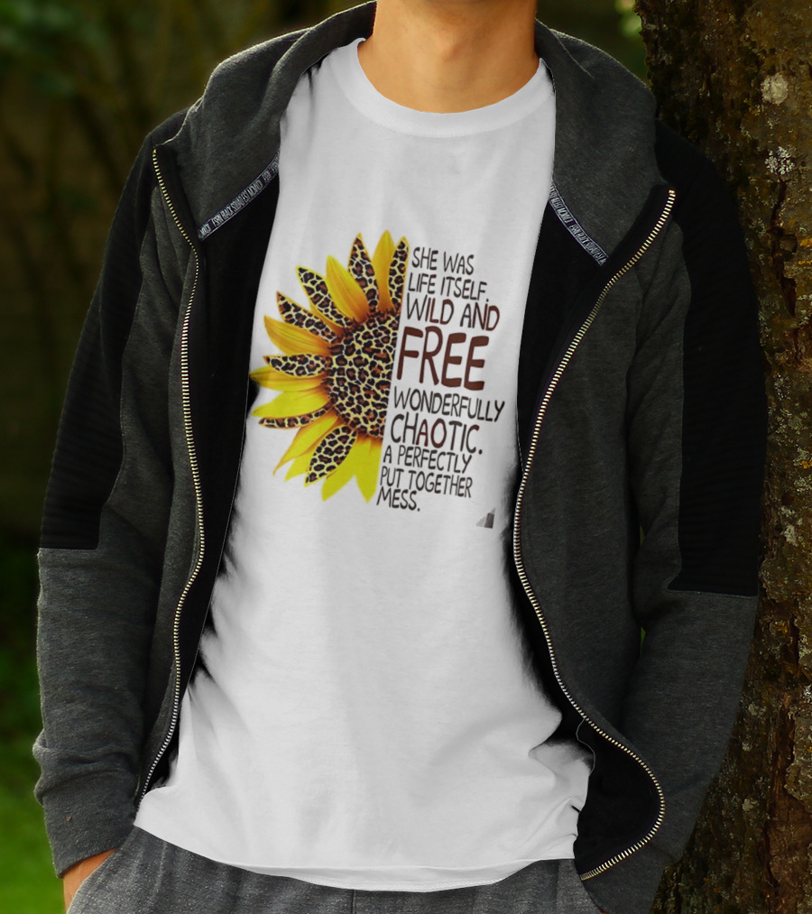 Sunflower She Was Life Itself Wild And Free Wonderfully Chaotic Perfectly Put Together Mess T-Shirt