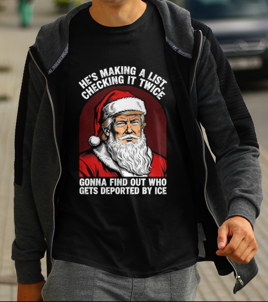 He’s Making A List Checking It Twice Gonna Find Out Who Gets Reported By ICE Santa Trump T-Shirt