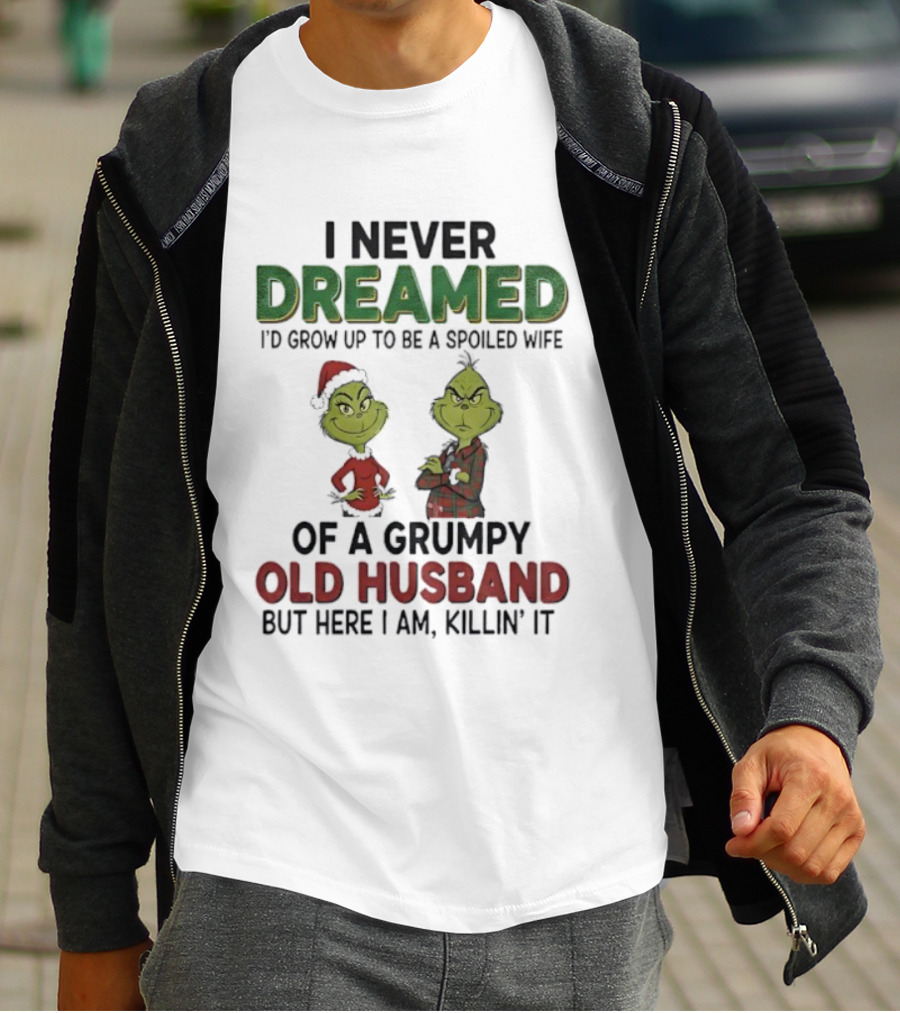 I Never Dreamed I'd Grow Up Spoiled Wife Grinch Grumpy Old Husband Christmas T-Shirt