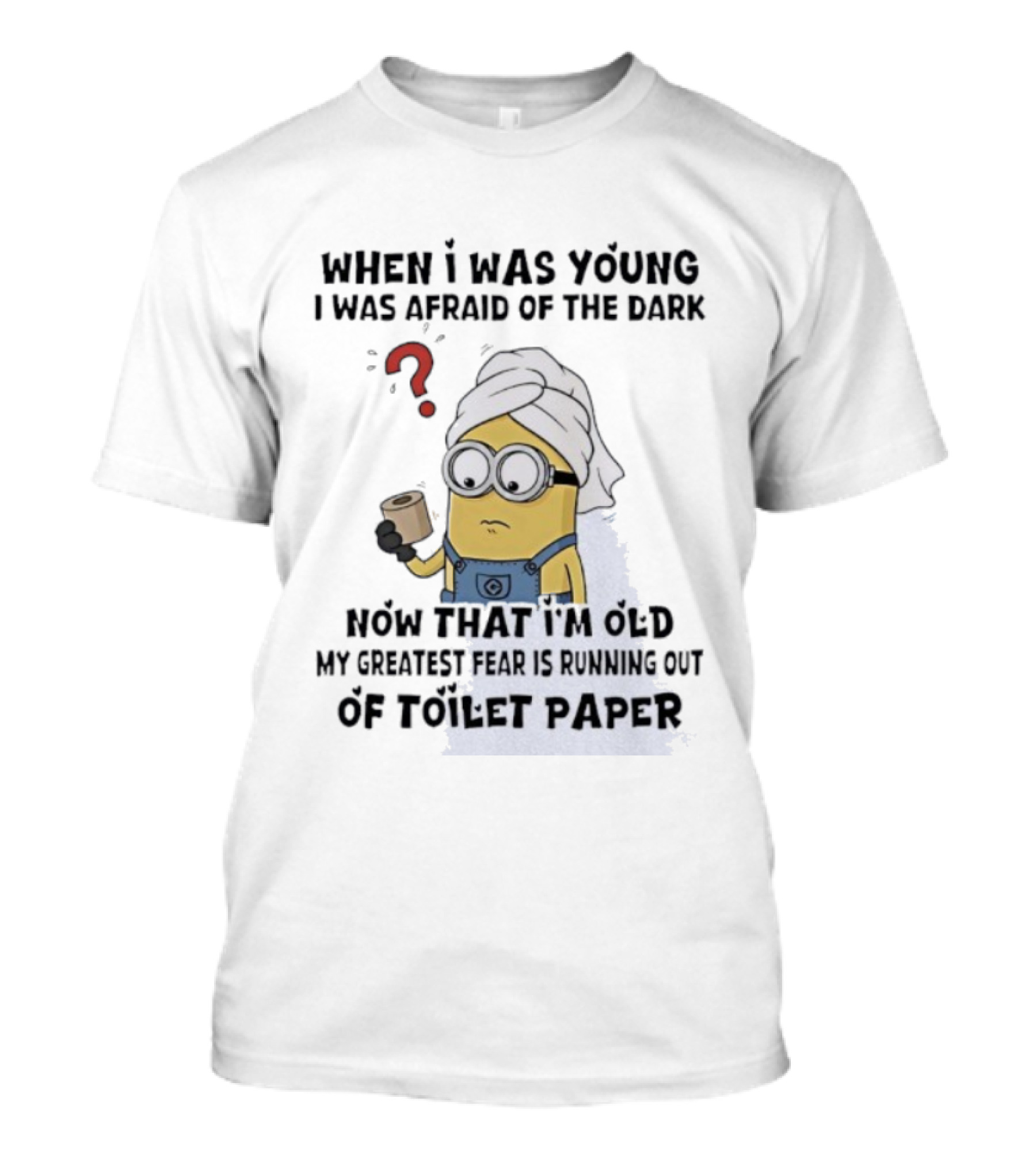 When I Was Young I Was Afraid Of The Dark Now That I'm Old My Greatest Fear Is Running Out Of Toilet Paper Minion T-Shirt