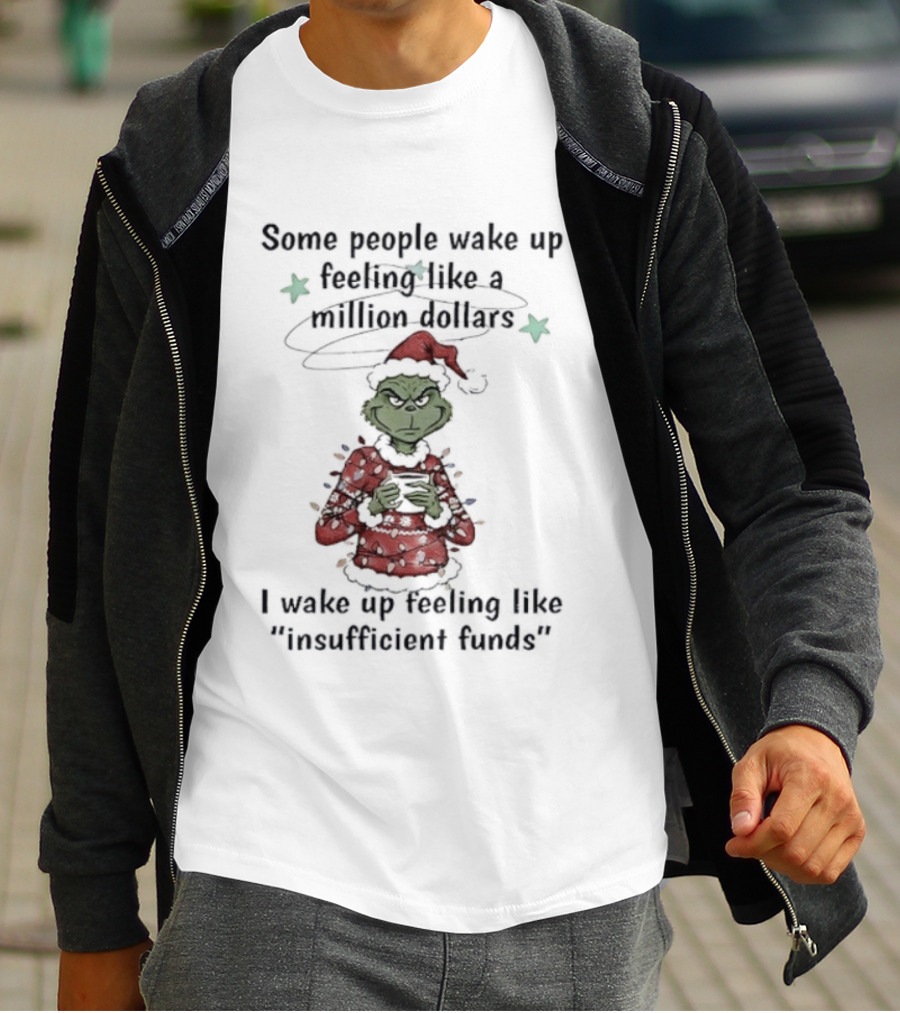 Grinch Santa Some People Wake Up Feeling Like A Million Dollars I Wake Up Feeling Like Insufficient Funds Christmas T-Shirt