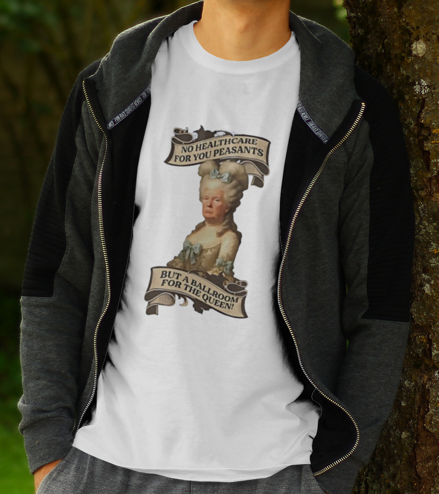 No Healthcare For You Peasants But A Ballroom For The Queen Trump Funny T-Shirt