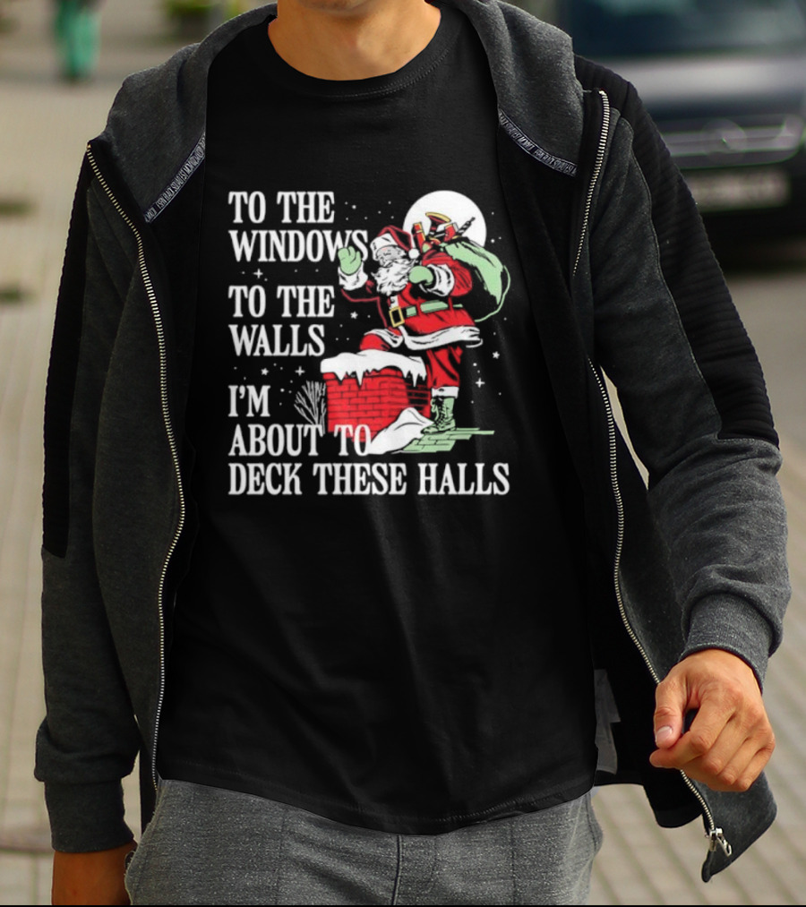 To The Windows To The Walls I'm About To Deck These Halls Santa Claus T-Shirt