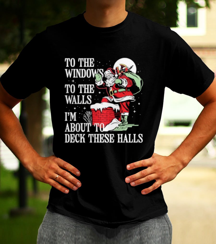To The Windows To The Walls I'm About To Deck These Halls Santa Claus T-Shirt