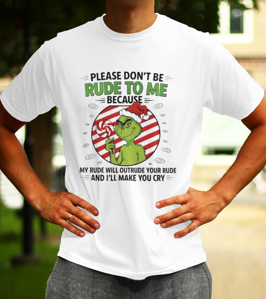 Please Don’t Be Rude To Me Because My Rude Will Outrude Your Rude Grinch T-Shirt