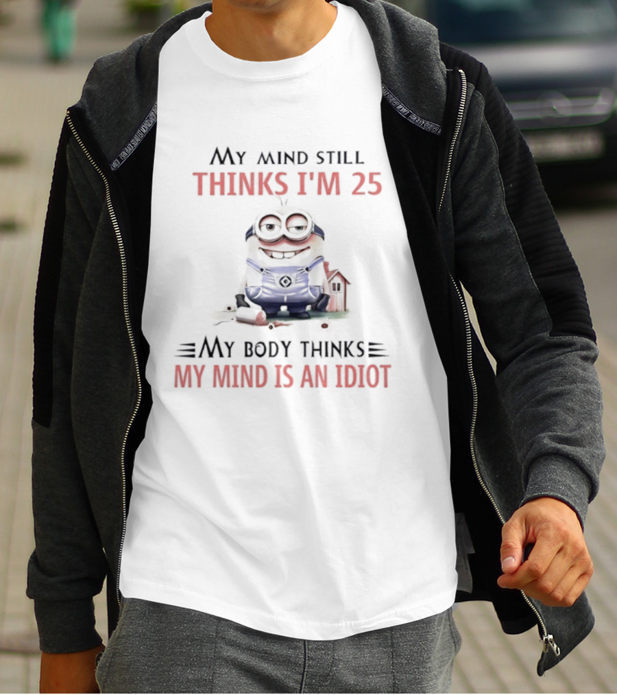 Minion My Mind Thinks I'm 25 My Body Thinks My Mind Is An Idiot T-Shirt